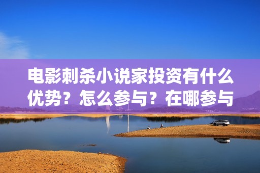 电影刺杀小说家投资有什么优势？怎么参与？在哪参与？ (电影刺杀小说家在线观看完整版)