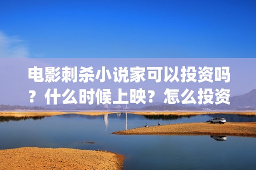 电影刺杀小说家可以投资吗？什么时候上映？怎么投资的？ (电影刺杀小说家1)