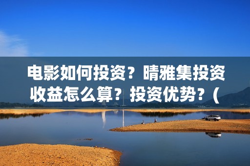 电影如何投资？晴雅集投资收益怎么算？投资优势？(怎么进行电影投资)
