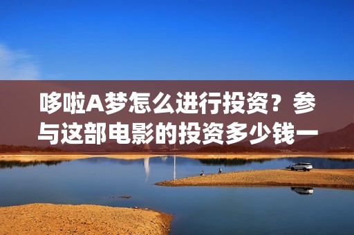 哆啦A梦怎么进行投资？参与这部电影的投资多少钱一份(怎么找哆啦a梦)