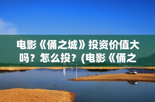电影《俑之城》投资价值大吗？怎么投？(电影《俑之城》在线观看)