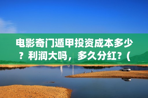 电影奇门遁甲投资成本多少？利润大吗，多久分红？(播放奇门遁甲电影)