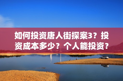 如何投资唐人街探案3？投资成本多少？个人能投资？(唐人街开店)