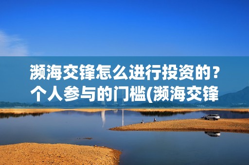 濒海交锋怎么进行投资的？个人参与的门槛(濒海交锋能拿前三)