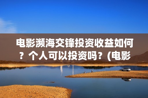 电影濒海交锋投资收益如何？个人可以投资吗？(电影濒海交锋什么时候上映)