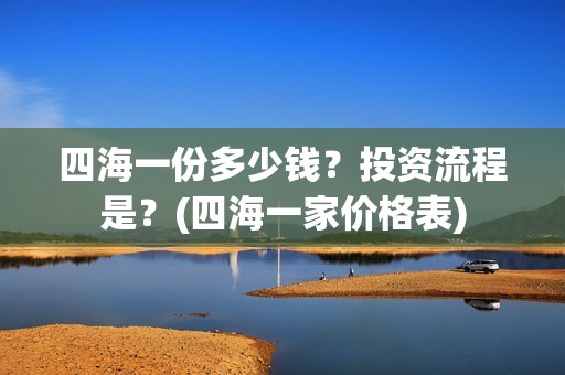 四海一份多少钱？投资流程是？(四海一家价格表)