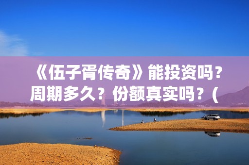 《伍子胥传奇》能投资吗？周期多久？份额真实吗？(《伍子胥传奇》电影在线观看)