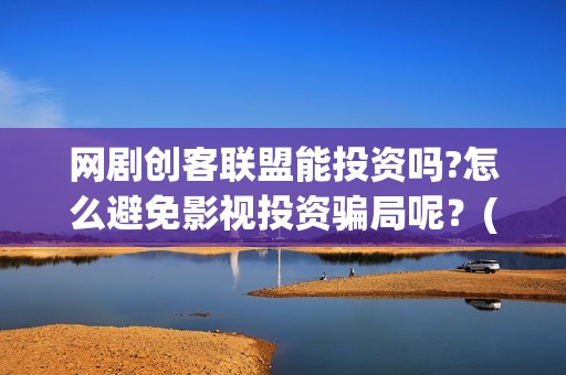 网剧创客联盟能投资吗?怎么避免影视投资骗局呢？(创客联盟网剧播出时间)