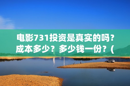 电影731投资是真实的吗？成本多少？多少钱一份？(电影731投资是真是假)