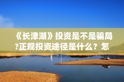 《长津湖》投资是不是骗局?正规投资途径是什么？怎么参与？(长津湖投资者是谁)