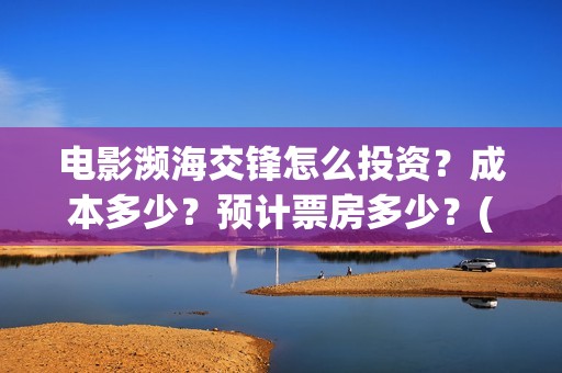 电影濒海交锋怎么投资？成本多少？预计票房多少？(电影濒海交锋什么时候上映)