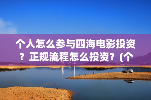 个人怎么参与四海电影投资？正规流程怎么投资？(个人如何报考四级)