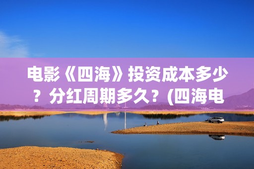 电影《四海》投资成本多少？分红周期多久？(四海电影出品方)