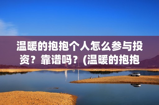 温暖的抱抱个人怎么参与投资？靠谱吗？(温暖的抱抱太尬了)