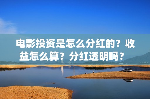 电影投资是怎么分红的？收益怎么算？分红透明吗？ (电影投资的方式)