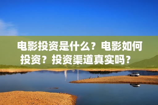 电影投资是什么？电影如何投资？投资渠道真实吗？ (电影投资是什么行业)