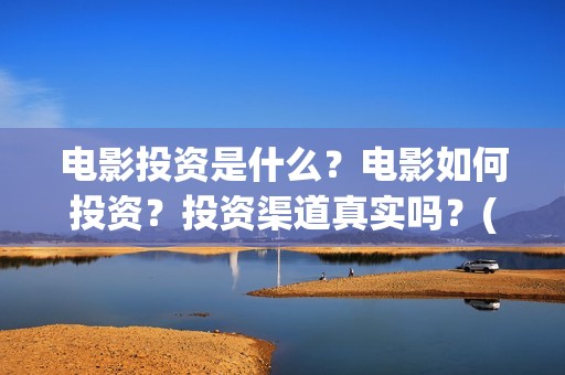 电影投资是什么？电影如何投资？投资渠道真实吗？(什么是电影投资项目)