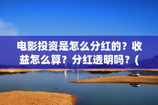 电影投资是怎么分红的？收益怎么算？分红透明吗？(电影投资怎么收益)