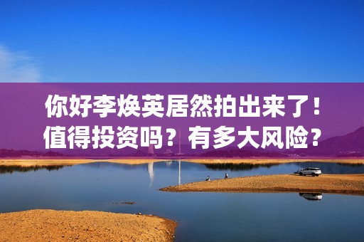 你好李焕英居然拍出来了！值得投资吗？有多大风险？(你好 李焕英 hc)
