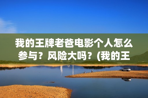 我的王牌老爸电影个人怎么参与？风险大吗？(我的王牌老爸是真的还是假的)