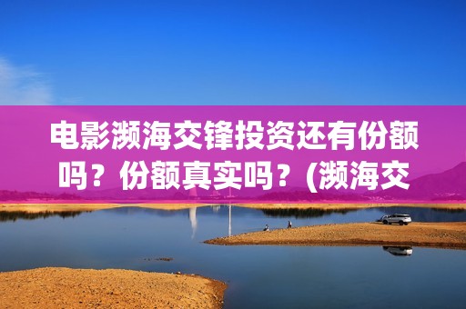 电影濒海交锋投资还有份额吗？份额真实吗？(濒海交锋电影怎么样)
