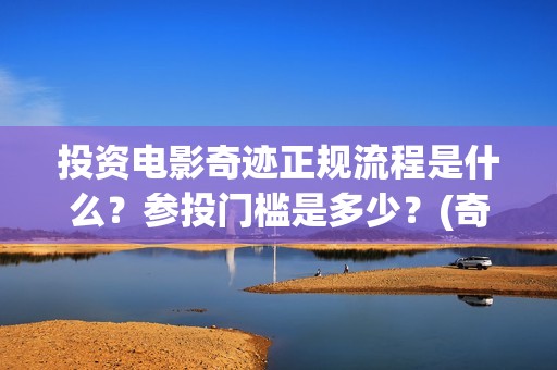 投资电影奇迹正规流程是什么？参投门槛是多少？(奇迹电影票房)