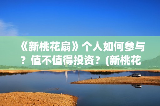 《新桃花扇》个人如何参与?值不值得投资?(新桃花扇出品公司) 《新桃花扇》个人如何参与?值不值得投资?(新桃花扇出品公司)