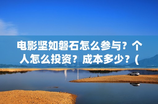电影坚如磐石怎么参与？个人怎么投资？成本多少？(电影坚如磐石怎么样)