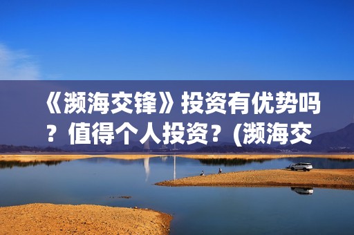 《濒海交锋》投资有优势吗？值得个人投资？(濒海交锋百度百科)