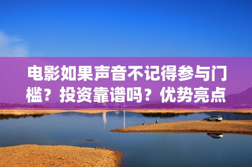 电影如果声音不记得参与门槛?投资靠谱吗?优势亮点(电影如果声音不记得电影在线观看) 电影如果声音不记得参与门槛?投资靠谱吗?优势亮点(电影如果声音不记得电影在线观看)