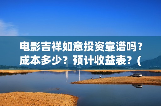 电影吉祥如意投资靠谱吗？成本多少？预计收益表？(吉祥如意这部电影)