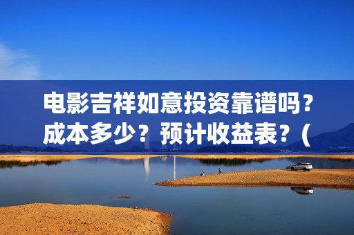电影吉祥如意投资靠谱吗？成本多少？预计收益表？(吉祥如意电影tc)