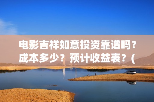 电影吉祥如意投资靠谱吗？成本多少？预计收益表？(吉祥如意电影吉祥)