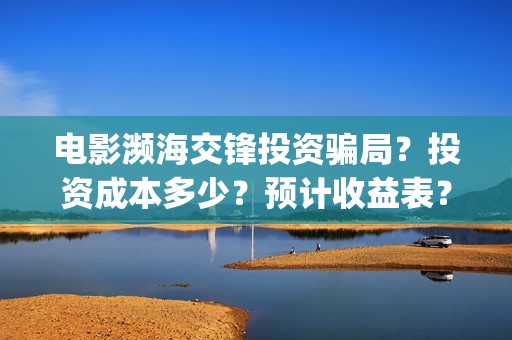 电影濒海交锋投资骗局？投资成本多少？预计收益表？(濒海交锋电影是不是真实事件)