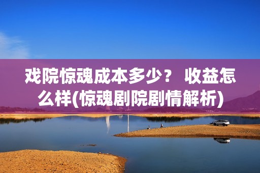 戏院惊魂成本多少？ 收益怎么样(惊魂剧院剧情解析)