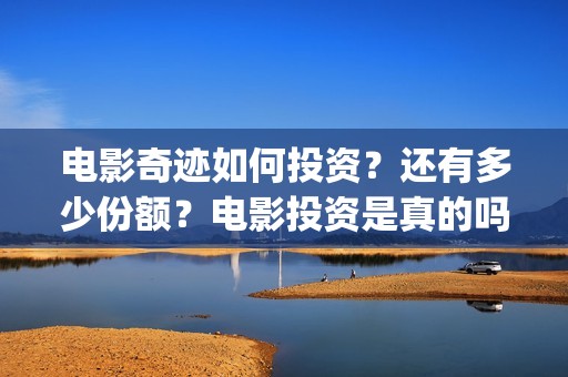 电影奇迹如何投资？还有多少份额？电影投资是真的吗？(想看电影奇迹)