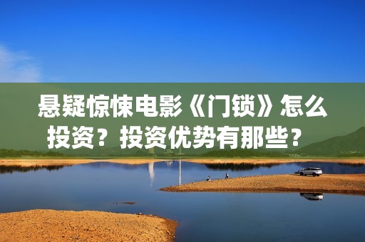 悬疑惊悚电影《门锁》怎么投资？投资优势有那些？ (草图印度2025悬疑惊悚电影)
