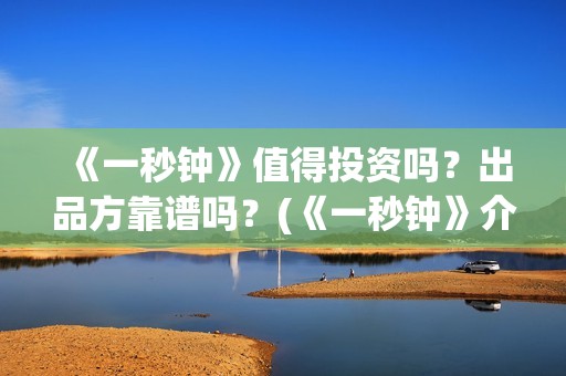 《一秒钟》值得投资吗？出品方靠谱吗？(《一秒钟》介绍)