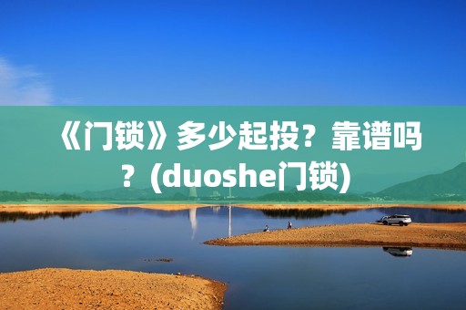 《门锁》多少起投？靠谱吗？(duoshe门锁)