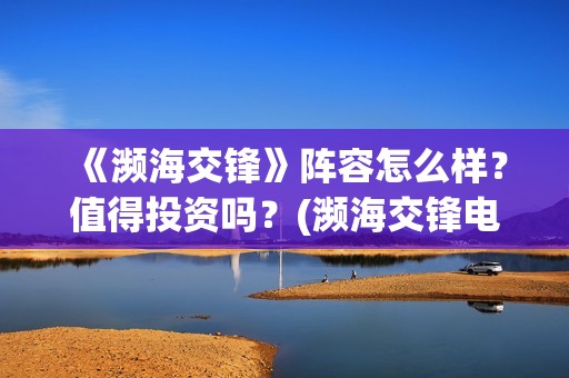 《濒海交锋》阵容怎么样？值得投资吗？(濒海交锋电影是不是真实事件)