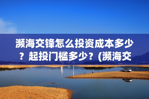 濒海交锋怎么投资成本多少？起投门槛多少？(濒海交锋能拿前三)