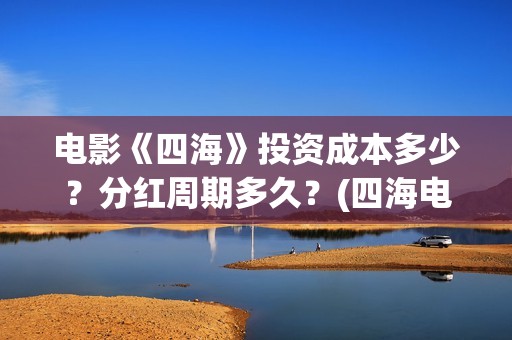 电影《四海》投资成本多少？分红周期多久？(四海电影海报)