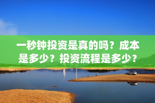一秒钟投资是真的吗？成本是多少？投资流程是多少？(一秒钟投资公司)