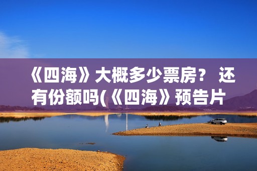 《四海》大概多少票房？ 还有份额吗(《四海》预告片)