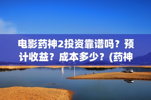 电影药神2投资靠谱吗？预计收益？成本多少？(药神票房破28亿)
