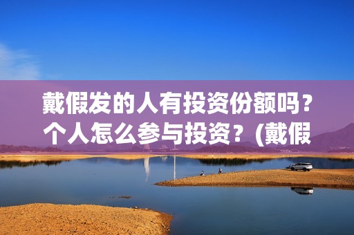 戴假发的人有投资份额吗？个人怎么参与投资？(戴假发会被发现吗)