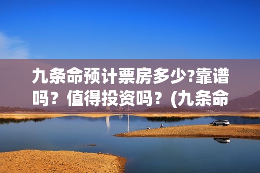 九条命预计票房多少?靠谱吗？值得投资吗？(九条命收视率)