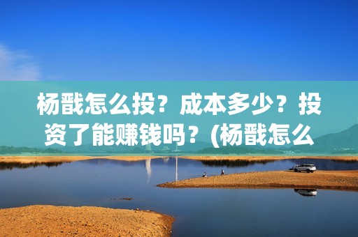 杨戬怎么投？成本多少？投资了能赚钱吗？(杨戬怎么才能秀的起来)