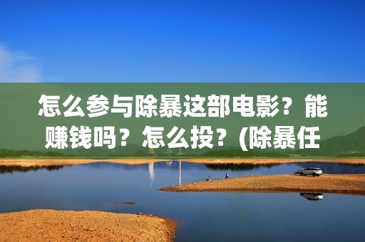 怎么参与除暴这部电影？能赚钱吗？怎么投？(除暴任务)