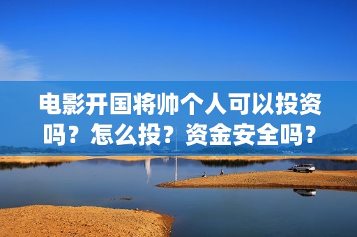 电影开国将帅个人可以投资吗？怎么投？资金安全吗？(开国将帅电影大全)